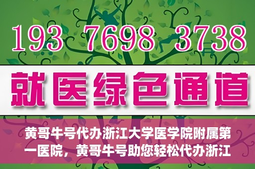 黄哥牛号代办浙江大学医学院附属第一医院，黄哥牛号助您轻松代办浙江大学医学院附属第一医院业务手续