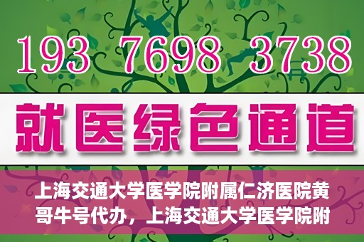 上海交通大学医学院附属仁济医院黄哥牛号代办，上海交通大学医学院附属仁济医院黄哥牛号代办服务详解