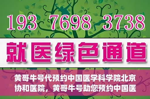 黄哥牛号代预约中国医学科学院北京协和医院，黄哥牛号助您预约中国医学科学院北京协和医院专家号