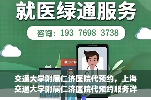 交通大学附属仁济医院代预约，上海交通大学附属仁济医院代预约服务详解