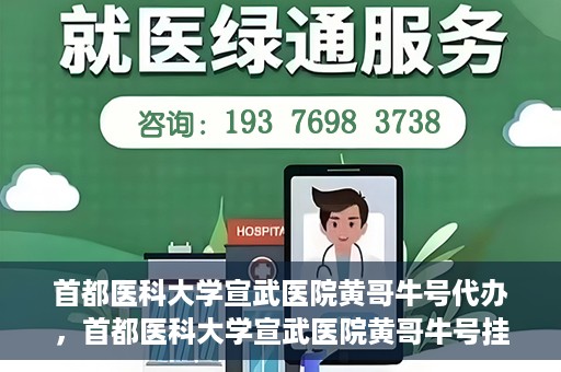 首都医科大学宣武医院黄哥牛号代办，首都医科大学宣武医院黄哥牛号挂号代办攻略