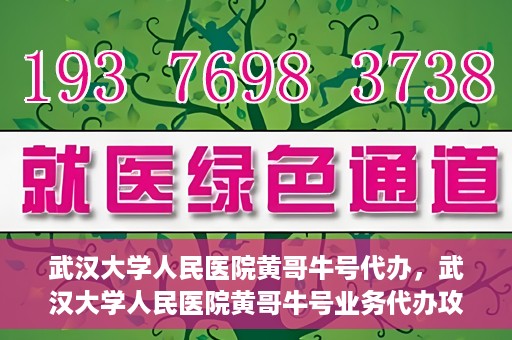 武汉大学人民医院黄哥牛号代办，武汉大学人民医院黄哥牛号业务代办攻略
