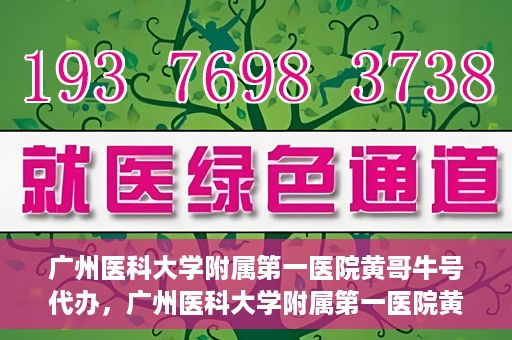广州医科大学附属第一医院黄哥牛号代办，广州医科大学附属第一医院黄哥牛号挂号代办攻略