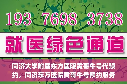 同济大学附属东方医院黄哥牛号代预约，同济东方医院黄哥牛号预约服务启动