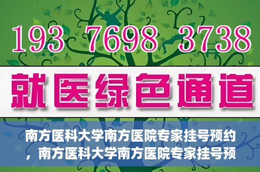 南方医科大学南方医院专家挂号预约，南方医科大学南方医院专家挂号预约攻略