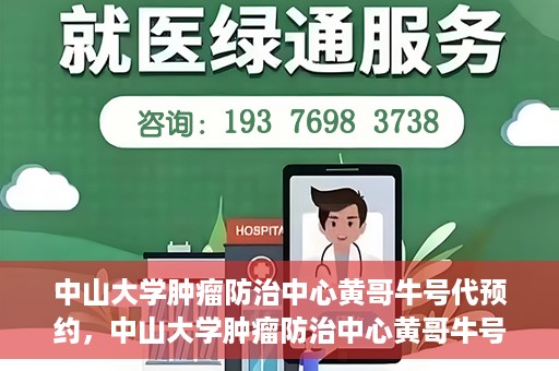 中山大学肿瘤防治中心黄哥牛号代预约，中山大学肿瘤防治中心黄哥牛号预约服务启动