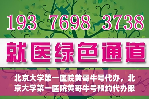 北京大学第一医院黄哥牛号代办，北京大学第一医院黄哥牛号预约代办服务攻略