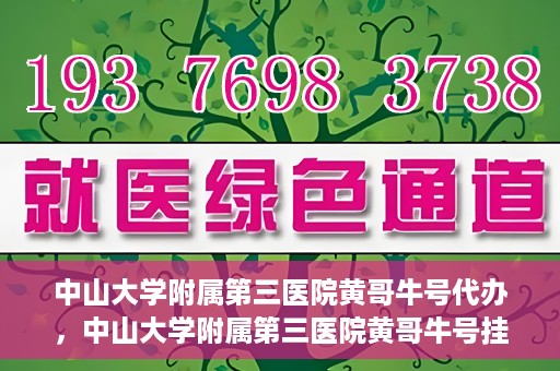 中山大学附属第三医院黄哥牛号代办，中山大学附属第三医院黄哥牛号挂号代办攻略