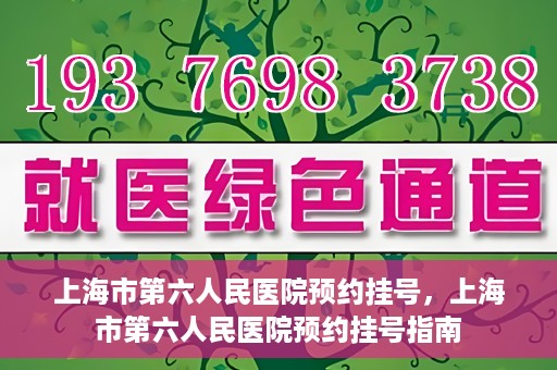 上海市第六人民医院预约挂号，上海市第六人民医院预约挂号指南