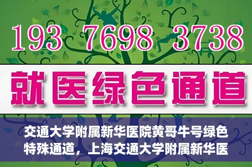 交通大学附属新华医院黄哥牛号绿色特殊通道，上海交通大学附属新华医院黄哥牛号绿色就医特殊通道解析