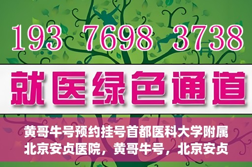黄哥牛号预约挂号首都医科大学附属北京安贞医院，黄哥牛号，北京安贞医院预约挂号攻略