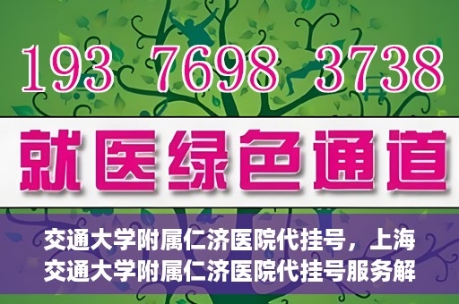 交通大学附属仁济医院代挂号，上海交通大学附属仁济医院代挂号服务解析