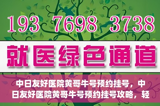 中日友好医院黄哥牛号预约挂号，中日友好医院黄哥牛号预约挂号攻略，轻松挂号，健康无忧！