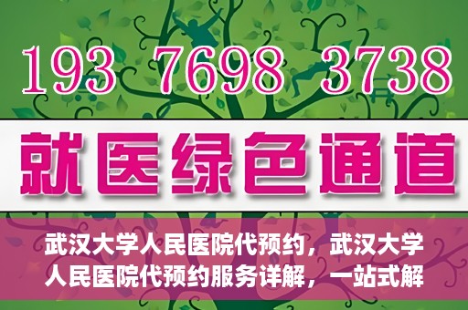 武汉大学人民医院代预约，武汉大学人民医院代预约服务详解，一站式解决您的就医难题