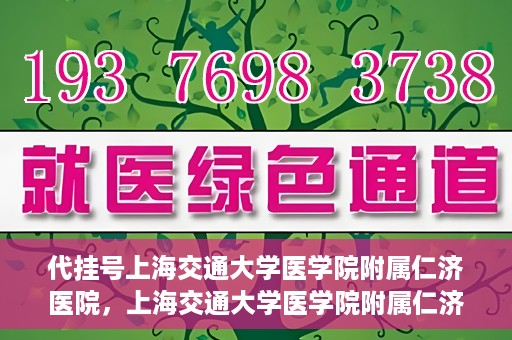 代挂号上海交通大学医学院附属仁济医院，上海交通大学医学院附属仁济医院代挂号服务详解