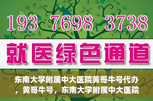 东南大学附属中大医院黄哥牛号代办，黄哥牛号，东南大学附属中大医院的代办之路