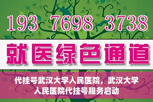 代挂号武汉大学人民医院，武汉大学人民医院代挂号服务启动