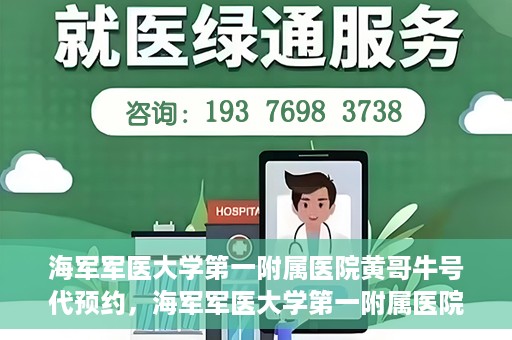 海军军医大学第一附属医院黄哥牛号代预约，海军军医大学第一附属医院黄哥预约挂号新动向，便捷代预约服务