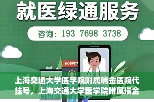 上海交通大学医学院附属瑞金医院代挂号，上海交通大学医学院附属瑞金医院代挂号服务详解