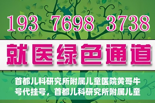 首都儿科研究所附属儿童医院黄哥牛号代挂号，首都儿科研究所附属儿童医院黄哥牛号——便捷挂号新体验