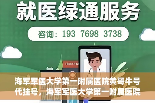 海军军医大学第一附属医院黄哥牛号代挂号，海军军医大学第一附属医院黄哥挂号攻略，代挂号详解