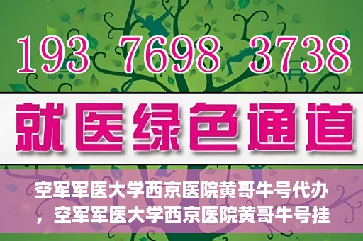空军军医大学西京医院黄哥牛号代办，空军军医大学西京医院黄哥牛号挂号代办攻略