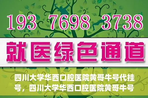 四川大学华西口腔医院黄哥牛号代挂号，四川大学华西口腔医院黄哥牛号挂号攻略揭秘