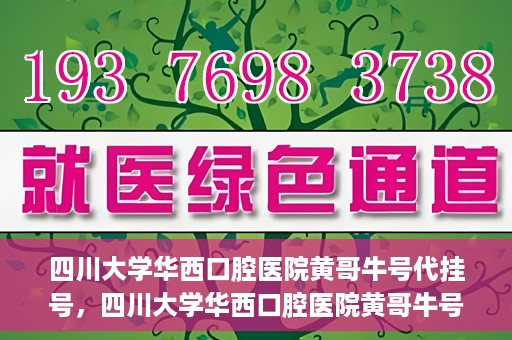 四川大学华西口腔医院黄哥牛号代挂号，四川大学华西口腔医院黄哥牛号挂号攻略揭秘