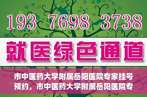 市中医药大学附属岳阳医院专家挂号预约，市中医药大学附属岳阳医院专家挂号预约攻略解析