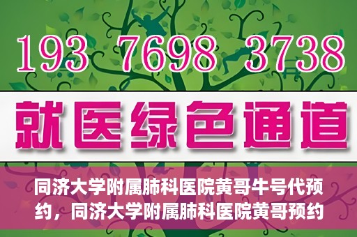 同济大学附属肺科医院黄哥牛号代预约，同济大学附属肺科医院黄哥预约代预约服务启动