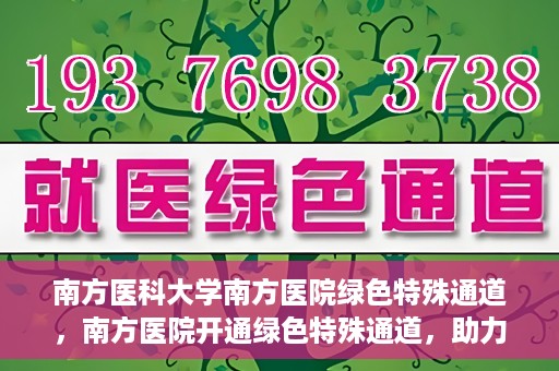 南方医科大学南方医院绿色特殊通道，南方医院开通绿色特殊通道，助力患者就医无忧