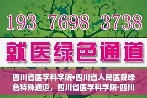 四川省医学科学院•四川省人民医院绿色特殊通道，四川省医学科学院·四川省人民医院启动绿色特殊通道，助力健康四川建设