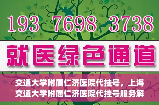 交通大学附属仁济医院代挂号，上海交通大学附属仁济医院代挂号服务解析