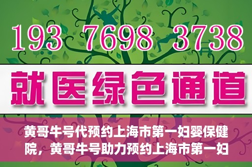 黄哥牛号代预约上海市第一妇婴保健院，黄哥牛号助力预约上海市第一妇婴保健院服务
