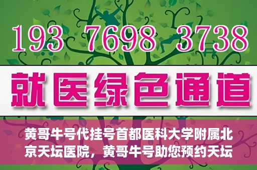黄哥牛号代挂号首都医科大学附属北京天坛医院，黄哥牛号助您预约天坛医院——首都医科大学附属北京天坛医院代挂号服务