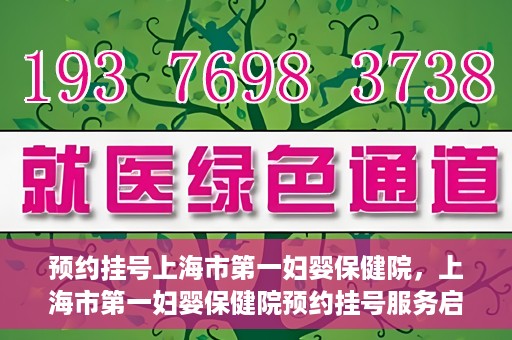 预约挂号上海市第一妇婴保健院，上海市第一妇婴保健院预约挂号服务启动