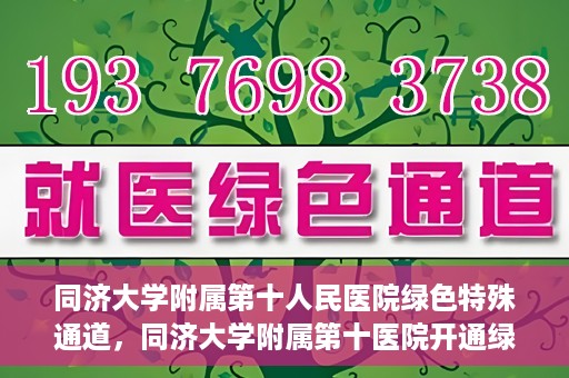 同济大学附属第十人民医院绿色特殊通道，同济大学附属第十医院开通绿色特殊通道，助力健康医疗高效前行