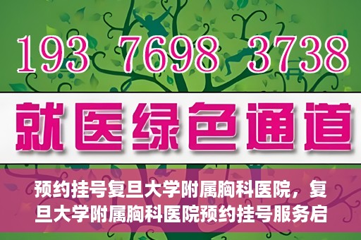 预约挂号复旦大学附属胸科医院，复旦大学附属胸科医院预约挂号服务启动