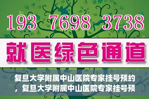复旦大学附属中山医院专家挂号预约，复旦大学附属中山医院专家挂号预约攻略解析