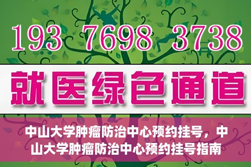 中山大学肿瘤防治中心预约挂号，中山大学肿瘤防治中心预约挂号指南