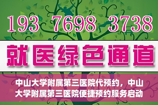 中山大学附属第三医院代预约，中山大学附属第三医院便捷预约服务启动