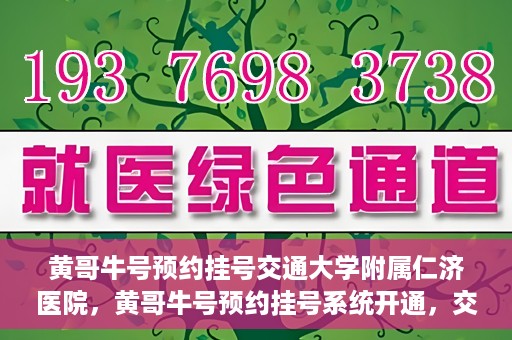 黄哥牛号预约挂号交通大学附属仁济医院，黄哥牛号预约挂号系统开通，交通大学附属仁济医院挂号服务上线