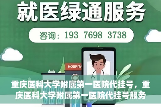 重庆医科大学附属第一医院代挂号，重庆医科大学附属第一医院代挂号服务详解