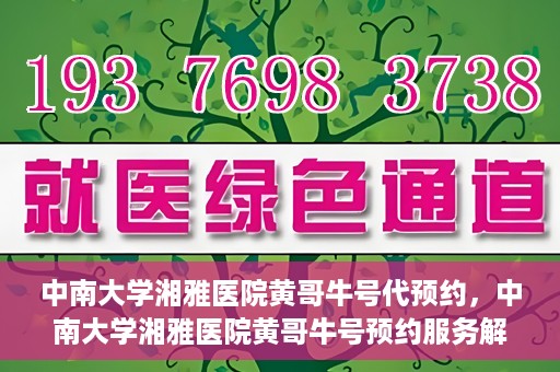 中南大学湘雅医院黄哥牛号代预约，中南大学湘雅医院黄哥牛号预约服务解析