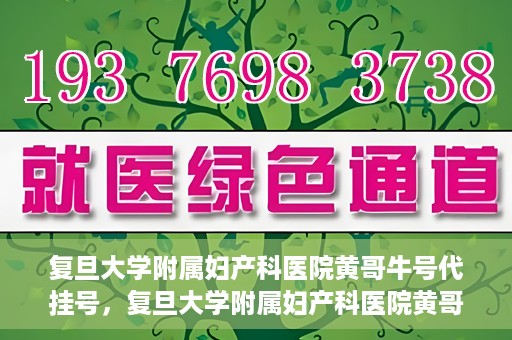 复旦大学附属妇产科医院黄哥牛号代挂号，复旦大学附属妇产科医院黄哥牛号代挂号攻略解析