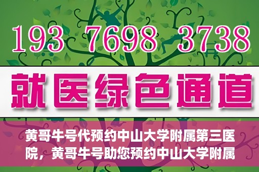 黄哥牛号代预约中山大学附属第三医院，黄哥牛号助您预约中山大学附属第三医院，一站式便捷医疗预约服务
