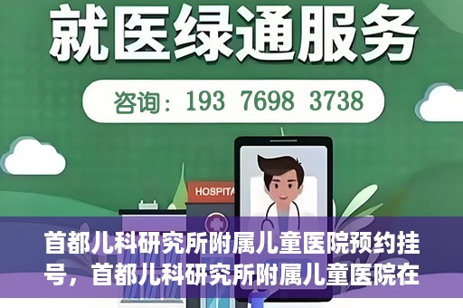 首都儿科研究所附属儿童医院预约挂号，首都儿科研究所附属儿童医院在线预约挂号攻略