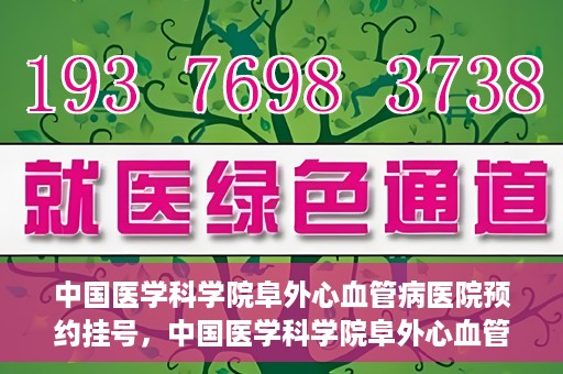 中国医学科学院阜外心血管病医院预约挂号，中国医学科学院阜外心血管病医院预约挂号指南