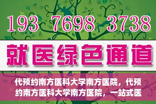 代预约南方医科大学南方医院，代预约南方医科大学南方医院，一站式医疗预约服务解析