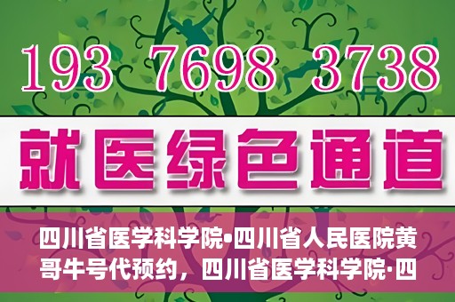 四川省医学科学院•四川省人民医院黄哥牛号代预约，四川省医学科学院·四川省人民医院黄哥名医号预约启动
